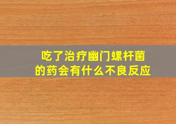 吃了治疗幽门螺杆菌的药会有什么不良反应