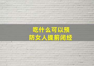 吃什么可以预防女人提前闭经