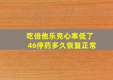 吃倍他乐克心率低了46停药多久恢复正常