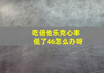 吃倍他乐克心率低了46怎么办呀