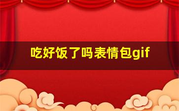 吃好饭了吗表情包gif