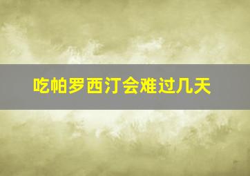 吃帕罗西汀会难过几天