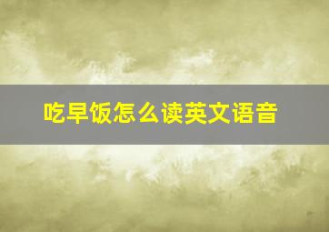 吃早饭怎么读英文语音