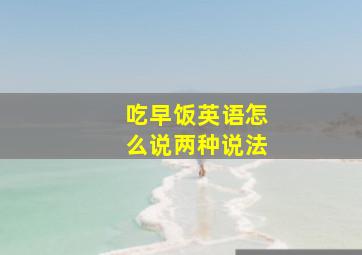 吃早饭英语怎么说两种说法