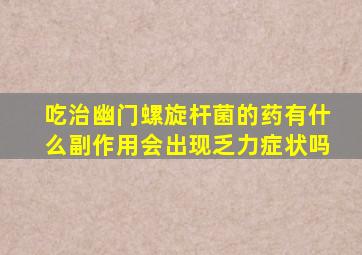 吃治幽门螺旋杆菌的药有什么副作用会出现乏力症状吗