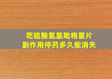 吃硫酸氢氯吡格雷片副作用停药多久能消失