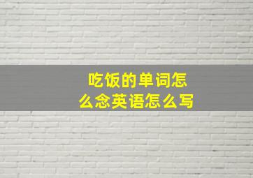 吃饭的单词怎么念英语怎么写