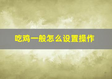 吃鸡一般怎么设置操作