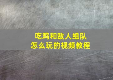 吃鸡和敌人组队怎么玩的视频教程