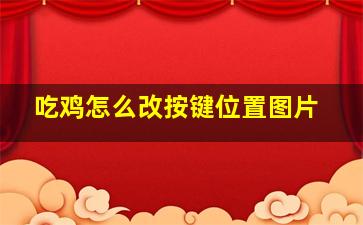 吃鸡怎么改按键位置图片