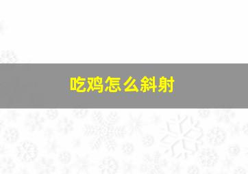 吃鸡怎么斜射