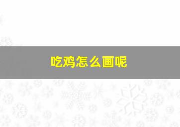 吃鸡怎么画呢