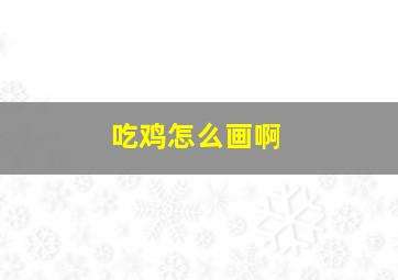 吃鸡怎么画啊