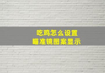 吃鸡怎么设置瞄准镜图案显示