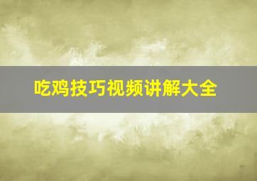 吃鸡技巧视频讲解大全