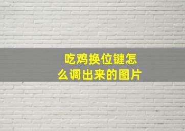 吃鸡换位键怎么调出来的图片