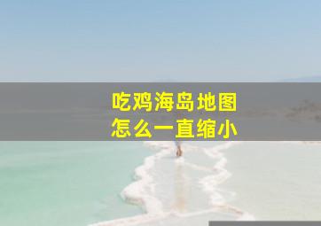 吃鸡海岛地图怎么一直缩小