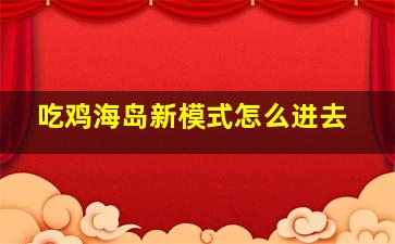 吃鸡海岛新模式怎么进去