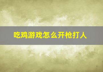 吃鸡游戏怎么开枪打人