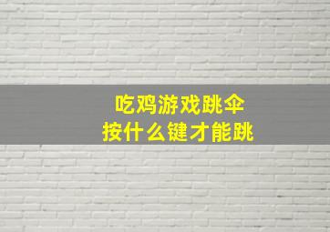 吃鸡游戏跳伞按什么键才能跳