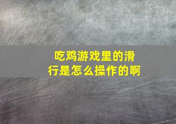 吃鸡游戏里的滑行是怎么操作的啊