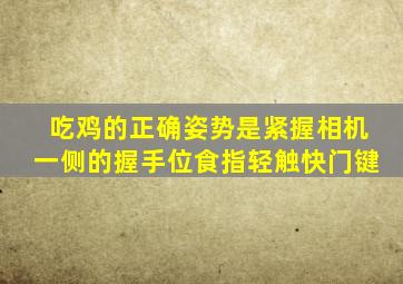 吃鸡的正确姿势是紧握相机一侧的握手位食指轻触快门键