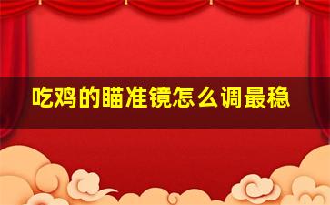 吃鸡的瞄准镜怎么调最稳