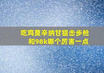 吃鸡莫辛纳甘狙击步枪和98k哪个厉害一点