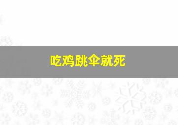 吃鸡跳伞就死