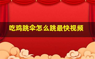 吃鸡跳伞怎么跳最快视频