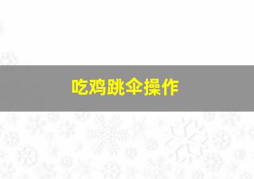 吃鸡跳伞操作