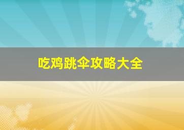 吃鸡跳伞攻略大全