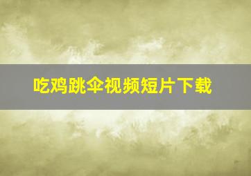 吃鸡跳伞视频短片下载