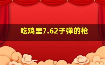 吃鸡里7.62子弹的枪