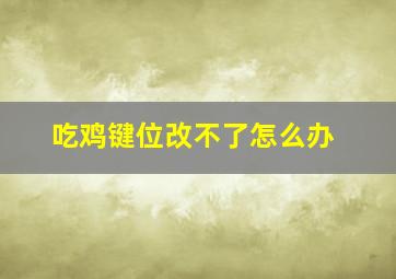 吃鸡键位改不了怎么办