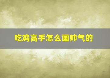 吃鸡高手怎么画帅气的