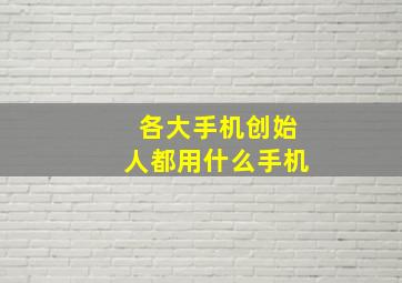 各大手机创始人都用什么手机