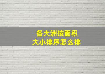 各大洲按面积大小排序怎么排