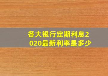 各大银行定期利息2020最新利率是多少