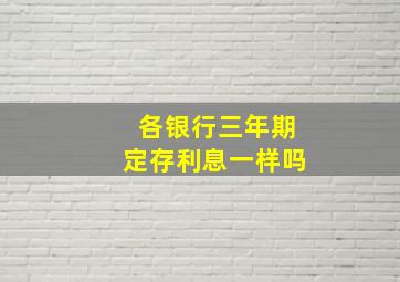 各银行三年期定存利息一样吗