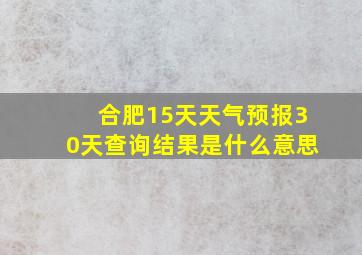 合肥15天天气预报30天查询结果是什么意思