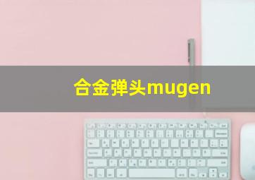 合金弹头mugen