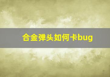 合金弹头如何卡bug