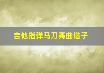 吉他指弹马刀舞曲谱子