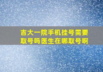 吉大一院手机挂号需要取号吗医生在哪取号啊