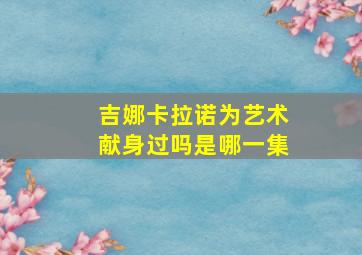 吉娜卡拉诺为艺术献身过吗是哪一集