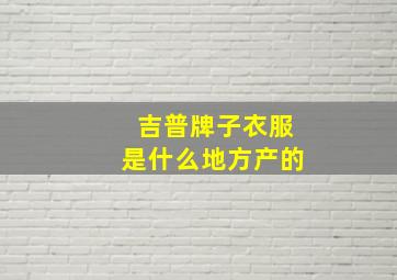 吉普牌子衣服是什么地方产的