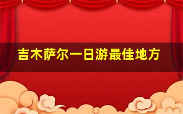 吉木萨尔一日游最佳地方