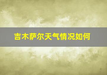 吉木萨尔天气情况如何