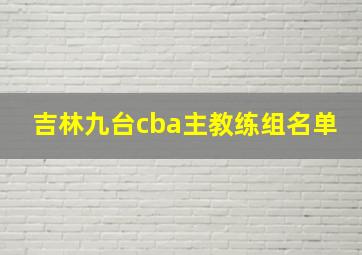 吉林九台cba主教练组名单